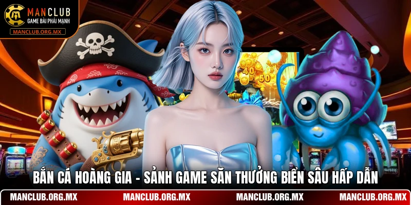 Bắn Cá Hoàng Gia - Sảnh Game Săn Thưởng Biển Sâu Hấp Dẫn