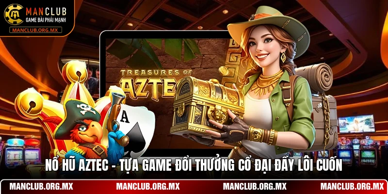 Nổ Hũ Aztec - Tựa Game Đổi Thưởng Cổ Đại Đầy Lôi Cuốn