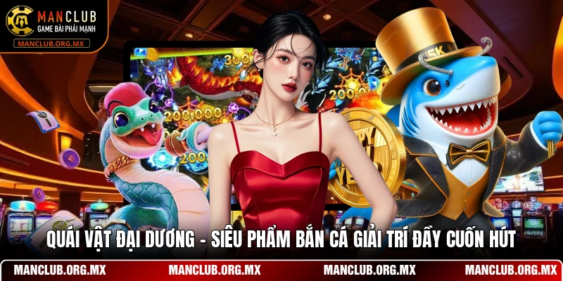 Quái Vật Đại Dương - Siêu Phẩm Bắn Cá Giải Trí Đầy Cuốn Hút