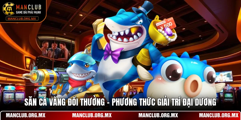 Săn Cá Vàng Đổi Thưởng - Phương Thức Giải Trí Đại Dương
