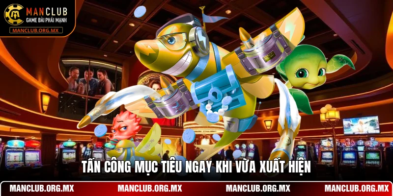 Tấn công mục tiêu ngay khi vừa xuất hiện