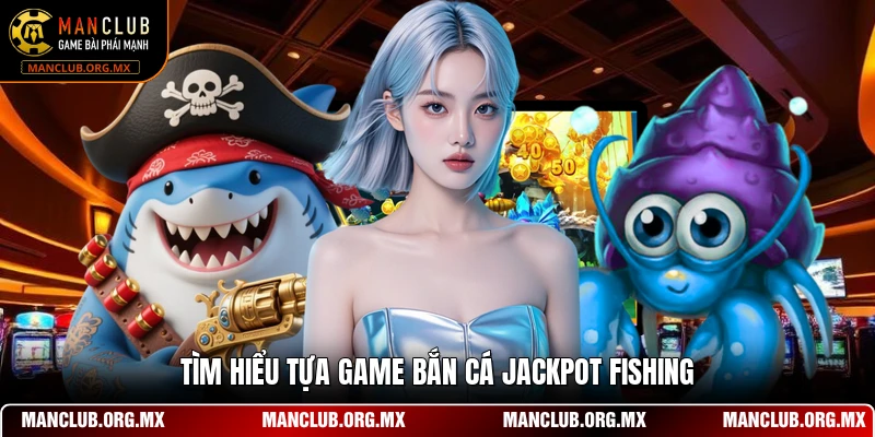 Tìm hiểu tựa game bắn cá Jackpot Fishing