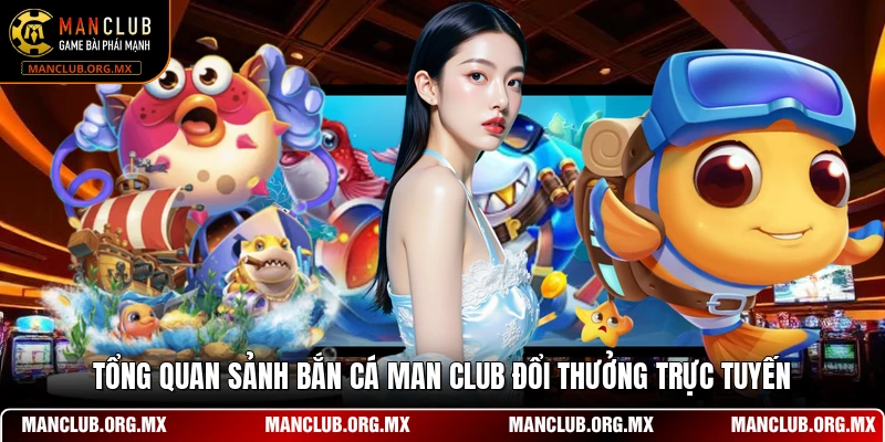 Tổng quan sảnh bắn cá MAN CLUB đổi thưởng trực tuyến