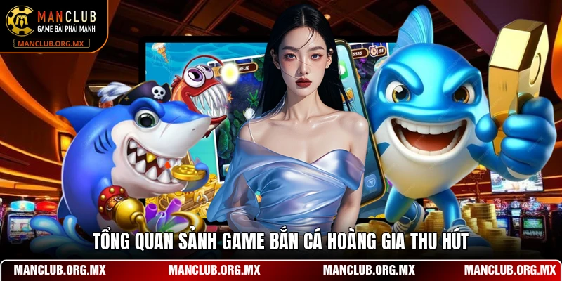 Tổng quan sảnh game bắn cá hoàng gia thu hút